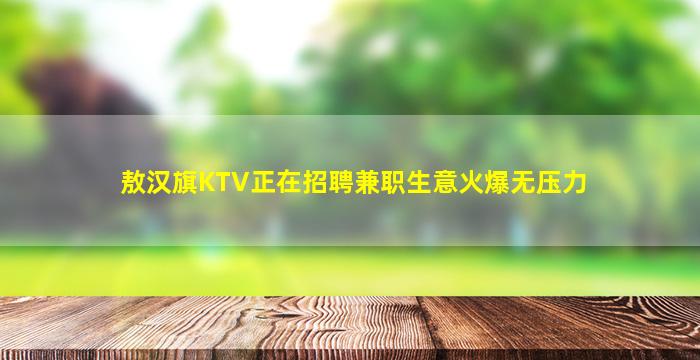 敖汉旗KTV正在招聘兼职生意火爆无压力